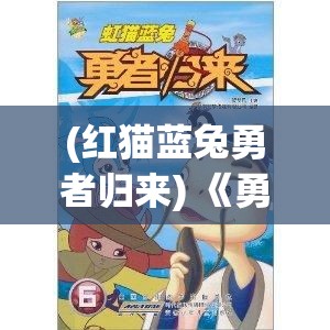 (红猫蓝兔勇者归来) 《勇者归来：一段充滑关于探险、成长与归属感的传奇历程》——探索未知，追寻自我，寻找归宿的旅程！