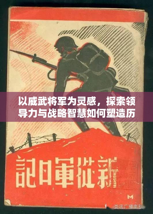 以威武将军为灵感，探索领导力与战略智慧如何塑造历史进程的深刻影响