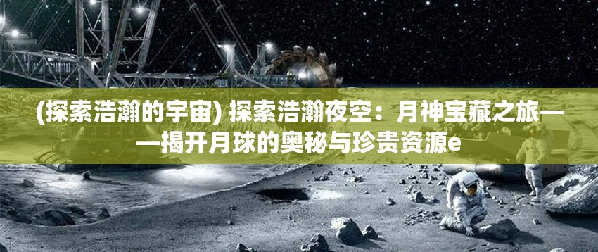 (探索浩瀚的宇宙) 探索浩瀚夜空：月神宝藏之旅——揭开月球的奥秘与珍贵资源е