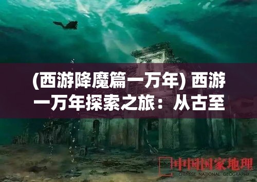 (西游降魔篇一万年) 西游一万年探索之旅：从古至今的神话变迁与文化影响