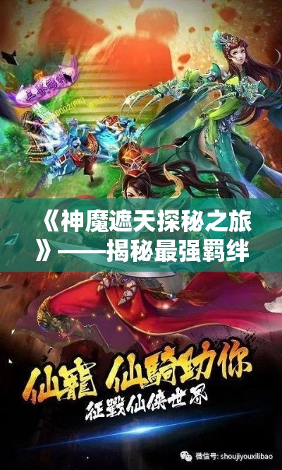 《神魔遮天探秘之旅》——揭秘最强羁绊！开启兄弟情深的冒险篇章，共战天下！