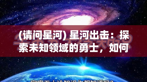 (请问星河) 星河出击：探索未知领域的勇士，如何在新星系中确立领导地位