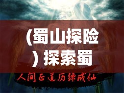 (蜀山探险) 探索蜀山奇幻世界：以剑道精神探索修行之道，体验华丽战斗与内心修行的融合。