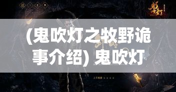 (鬼吹灯之牧野诡事介绍) 鬼吹灯之牧野诡事探索篇：解密荒原古墓，胡八一勇闯禁忌之地